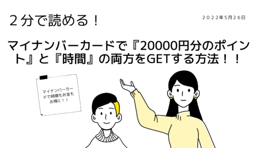 ２分で読める！マイナンバーカードで『20000円分のポイント』と『時間』の両方をGETする方法！！