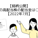 【銘柄公開】日本の高配当株の配当金は○○円【2022年7月】